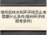 亳州农林水利环评师怎么考需要什么条件(亳州环评师报考条件)