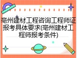 亳州建材工程咨询工程师证报考具体要求(亳州建材工程师报考条件)