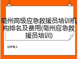 亳州高级应急救援员培训机构排名及费用(亳州应急救援员培训)