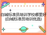 白城标准员培训学校哪里好(白城标准员培训优选)