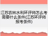江苏农林水利环评师怎么考需要什么条件(江苏环评师报考条件)