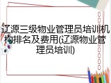 辽源三级物业管理员培训机构排名及费用(辽源物业管理员培训)