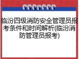 临汾四级消防安全管理员报考条件和时间解析(临汾消防管理员报考)