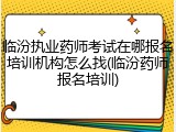 临汾执业药师考试在哪报名培训机构怎么找(临汾药师报名培训)