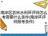 南岸区农林水利环评师怎么考需要什么条件(南岸环评师报考条件)