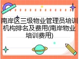 南岸区三级物业管理员培训机构排名及费用(南岸物业培训费用)