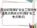 保定初级煤矿安全工程师考试难点具体分析(煤矿安工考点难点)
