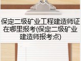 保定二级矿业工程建造师证在哪里报考(保定二级矿业建造师报考点)