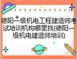 德阳一级机电工程建造师考试培训机构哪里找(德阳一级机电建造师培训)