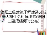 德阳二级建筑工程建造师成绩大概什么时候出来(德阳二建成绩何时公布)