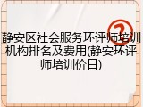 静安区社会服务环评师培训机构排名及费用(静安环评师培训价目)