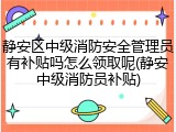 静安区中级消防安全管理员有补贴吗怎么领取呢(静安中级消防员补贴)