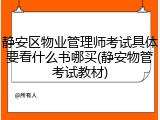 静安区物业管理师考试具体要看什么书哪买(静安物管考试教材)