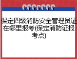 保定四级消防安全管理员证在哪里报考(保定消防证报考点)