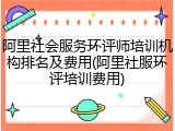 阿里社会服务环评师培训机构排名及费用(阿里社服环评培训费用)
