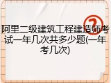阿里二级建筑工程建造师考试一年几次共多少题(一年考几次)