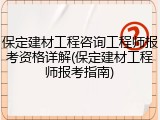 保定建材工程咨询工程师报考资格详解(保定建材工程师报考指南)