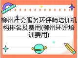 柳州社会服务环评师培训机构排名及费用(柳州环评培训费用)