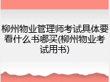 柳州物业管理师考试具体要看什么书哪买(柳州物业考试用书)