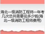 海北一级消防工程师一年考几次总共需要花多少钱(海北一级消防工程师费用)