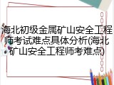 海北初级金属矿山安全工程师考试难点具体分析(海北矿山安全工程师考难点)