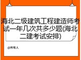 海北二级建筑工程建造师考试一年几次共多少题(海北二建考试安排)