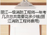 丽江一级消防工程师一年考几次总共需要花多少钱(丽江消防工程师费用)