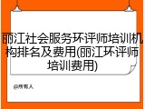 丽江社会服务环评师培训机构排名及费用(丽江环评师培训费用)