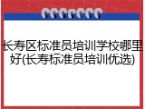 长寿区标准员培训学校哪里好(长寿标准员培训优选)