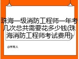 珠海一级消防工程师一年考几次总共需要花多少钱(珠海消防工程师考试费用)