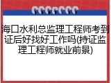 海口水利总监理工程师考到证后好找好工作吗(持证监理工程师就业前景)