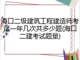 海口二级建筑工程建造师考试一年几次共多少题(海口二建考试题量)