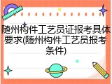 随州构件工艺员证报考具体要求(随州构件工艺员报考条件)