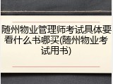 随州物业管理师考试具体要看什么书哪买(随州物业考试用书)