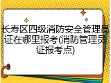 长寿区四级消防安全管理员证在哪里报考(消防管理员证报考点)