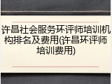 许昌社会服务环评师培训机构排名及费用(许昌环评师培训费用)