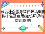 潍坊社会服务环评师培训机构排名及费用(潍坊环评师培训收费)