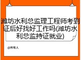 潍坊水利总监理工程师考到证后好找好工作吗(潍坊水利总监持证就业)