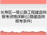 长寿区一级公路工程建造师报考资格详解(公路建造师报考条件)