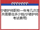 宁德护师职称一年考几次总共需要花多少钱(宁德护师考试费用)
