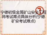 宁德初级金属矿山安全工程师考试难点具体分析(宁德矿安考试难点)