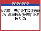 长寿区二级矿业工程建造师证在哪里报考(长寿矿业师报考点)