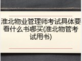 淮北物业管理师考试具体要看什么书哪买(淮北物管考试用书)