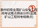 泰州初级金属矿山安全工程师考试难点具体分析(金属矿山工程师考纲难点)