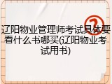 辽阳物业管理师考试具体要看什么书哪买(辽阳物业考试用书)