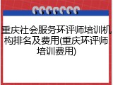 重庆社会服务环评师培训机构排名及费用(重庆环评师培训费用)