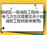 铜梁区一级消防工程师一年考几次总共需要花多少钱(消防工程师报考费用)