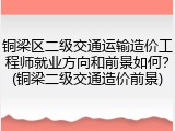 铜梁区二级交通运输造价工程师就业方向和前景如何？(铜梁二级交通造价前景)