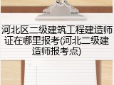 河北区二级建筑工程建造师证在哪里报考(河北二级建造师报考点)