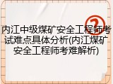 内江中级煤矿安全工程师考试难点具体分析(内江煤矿安全工程师考难解析)